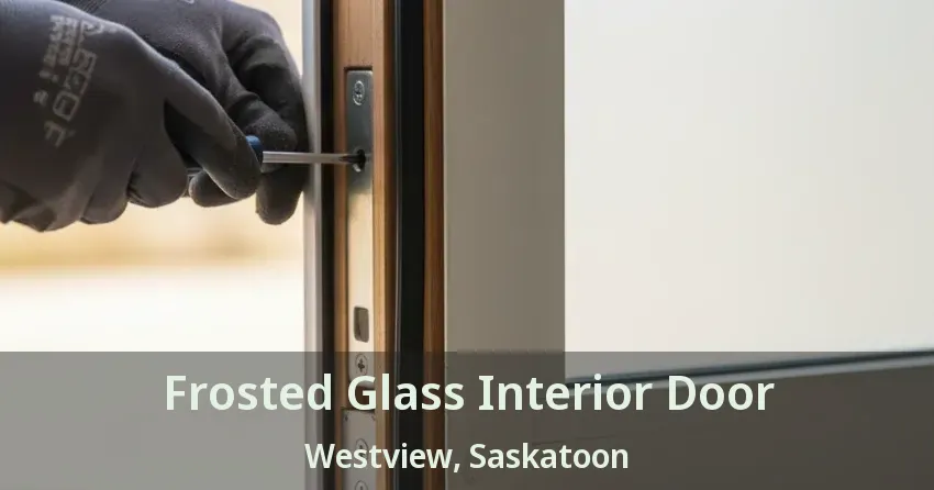 Frosted Glass Interior Door Westview, Saskatoon - SK
